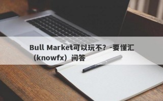 Bull Market可以玩不？-要懂汇（knowfx）问答