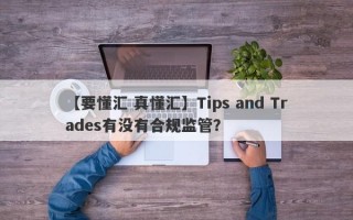 【要懂汇 真懂汇】Tips and Trades有没有合规监管？
