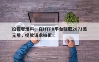 投资者爆料：在HTFX平台赚取2071美元后，提款请求被拒