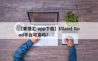 【要懂汇 app下载】Elland Road平台可靠吗？
