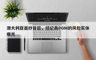 澳大利亚面纱背后，经纪商PGM的风险实体曝光