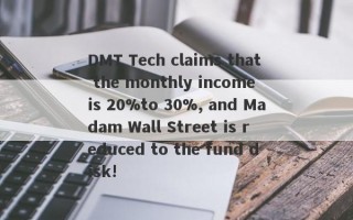 DMT Tech claims that the monthly income is 20%to 30%, and Madam Wall Street is reduced to the fund disk!