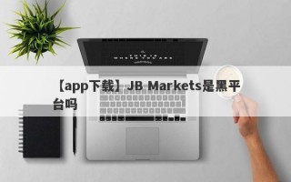 【app下载】JB Markets是黑平台吗
