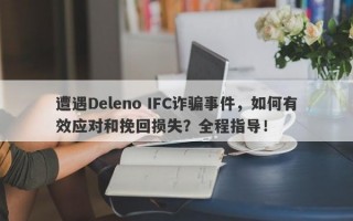 遭遇Deleno IFC诈骗事件，如何有效应对和挽回损失？全程指导！