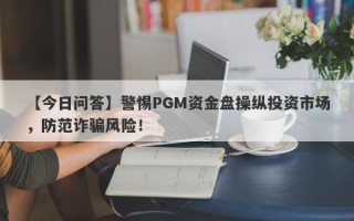 【今日问答】警惕PGM资金盘操纵投资市场，防范诈骗风险！