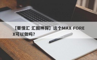 【要懂汇 汇圈神探】这个MAX FOREX可以做吗？
