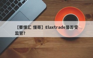 【要懂汇 懂哥】Elaxtrade是否受监管？

