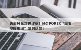 表面风光难掩诈骗！MC FOREX“摩石控股集团”漏洞尽显！