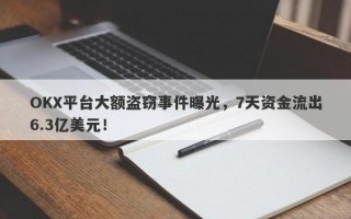 OKX平台大额盗窃事件曝光，7天资金流出6.3亿美元！