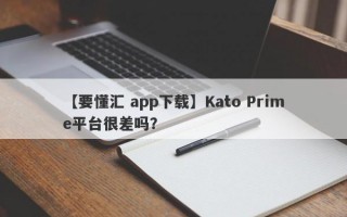 【要懂汇 app下载】Kato Prime平台很差吗？

