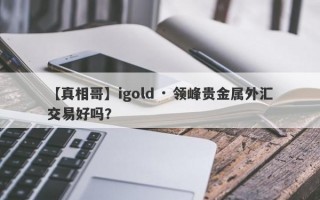 【真相哥】igold · 领峰贵金属外汇交易好吗？
