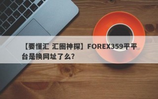 【要懂汇 汇圈神探】FOREX359平平台是换网址了么？
