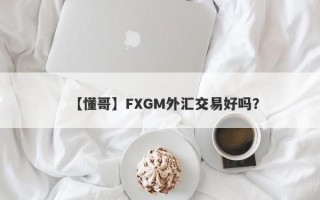 【懂哥】FXGM外汇交易好吗？
