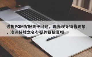 透视PGM客服责任问题，曝光误导销售现象，澳洲持牌之名存疑的背后真相