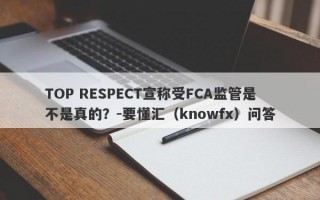 TOP RESPECT宣称受FCA监管是不是真的？-要懂汇（knowfx）问答