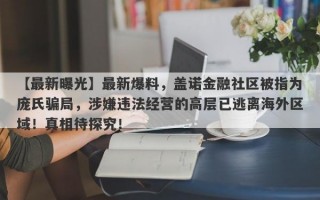 【最新曝光】最新爆料，盖诺金融社区被指为庞氏骗局，涉嫌违法经营的高层已逃离海外区域！真相待探究！