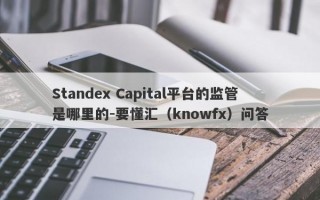 Standex Capital平台的监管是哪里的-要懂汇（knowfx）问答