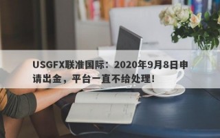 USGFX联准国际：2020年9月8日申请出金，平台一直不给处理！