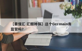 【要懂汇 汇圈神探】这个Germain有监管吗？
