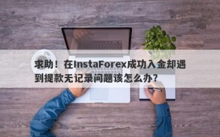 求助！在InstaForex成功入金却遇到提款无记录问题该怎么办？