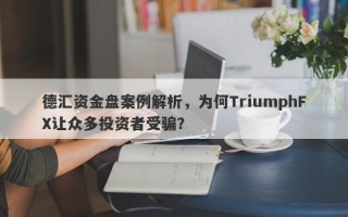 德汇资金盘案例解析，为何TriumphFX让众多投资者受骗？