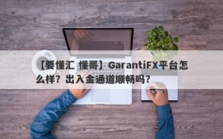 【要懂汇 懂哥】GarantiFX平台怎么样？出入金通道顺畅吗？
