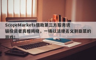 ScopeMarkets借助第三方服务诱骗投资者真相揭晓，一场以法律名义割韭菜的游戏！