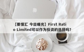 【要懂汇 今日曝光】First Ratio Limited可以作为投资的选择吗？
