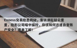 Exness交易隐患揭秘，客诉潮起疑云重重，隐形公司暗中操控，你该如何迅速自查账户安全？速来了解！