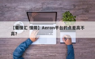 【要懂汇 懂哥】Aeron平台的点差高不高？
