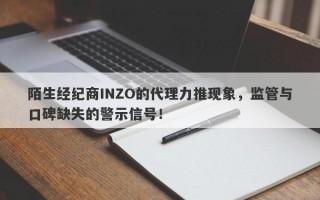 陌生经纪商INZO的代理力推现象，监管与口碑缺失的警示信号！