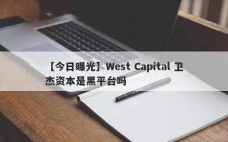 【今日曝光】West Capital 卫杰资本是黑平台吗
