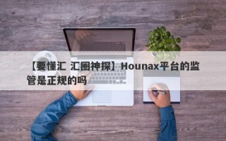 【要懂汇 汇圈神探】Hounax平台的监管是正规的吗
