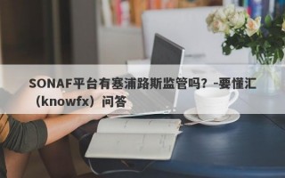 SONAF平台有塞浦路斯监管吗？-要懂汇（knowfx）问答