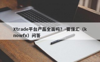 Xtrade平台产品全面吗？-要懂汇（knowfx）问答