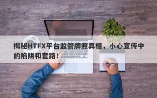 揭秘HTFX平台监管牌照真相，小心宣传中的陷阱和套路！