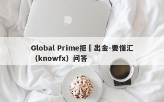 Global Prime拒絕出金-要懂汇（knowfx）问答