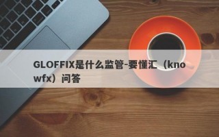 GLOFFIX是什么监管-要懂汇（knowfx）问答