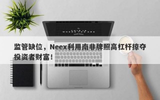 监管缺位，Neex利用南非牌照高杠杆掠夺投资者财富！