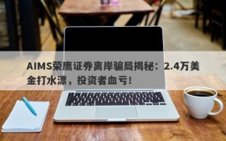 AIMS荣鹰证券离岸骗局揭秘：2.4万美金打水漂，投资者血亏！