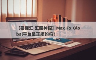 【要懂汇 汇圈神探】Max Fx Global平台是正规的吗？
