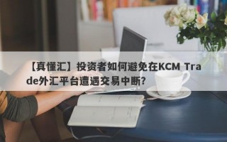 【真懂汇】投资者如何避免在KCM Trade外汇平台遭遇交易中断？