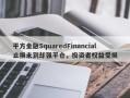 平方金融SquaredFinancial止损未到却强平仓，投资者权益受损