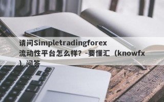 请问Simpletradingforex流动性平台怎么样？-要懂汇（knowfx）问答