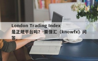 London Trading Index是正规平台吗？-要懂汇（knowfx）问答