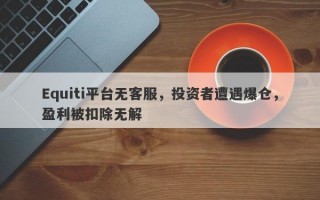 Equiti平台无客服，投资者遭遇爆仓，盈利被扣除无解