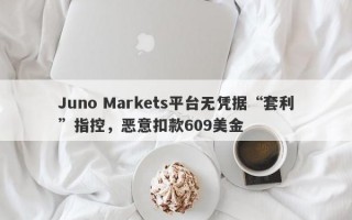 Juno Markets平台无凭据“套利”指控，恶意扣款609美金