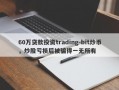 60万贷款投资trading-bit炒币，炒股亏损后被骗得一无所有