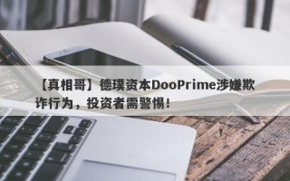 【真相哥】德璞资本DooPrime涉嫌欺诈行为，投资者需警惕！