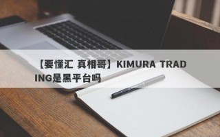 【要懂汇 真相哥】KIMURA TRADING是黑平台吗
